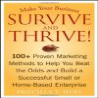 Make Your Business Survive and Thrive!: 100+ Proven Marketing Methods to Help You Beat the Odds and Build a Successful Small or Home-Based Enterprise